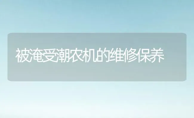 被淹受潮农机的维修保养 | 养殖知识