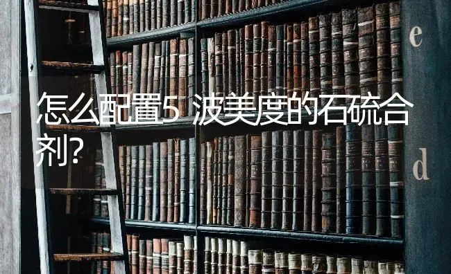 怎么配置5波美度的石硫合剂? | 养殖知识