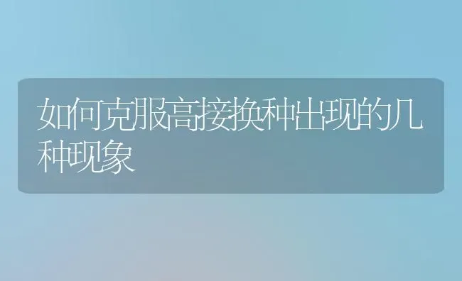 如何克服高接换种出现的几种现象 | 养殖技术大全