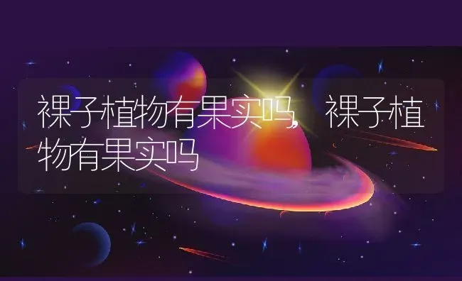 裸子植物有果实吗,裸子植物有果实吗 | 养殖科普