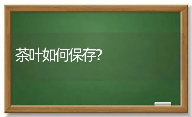 茶叶如何保存? | 养殖知识