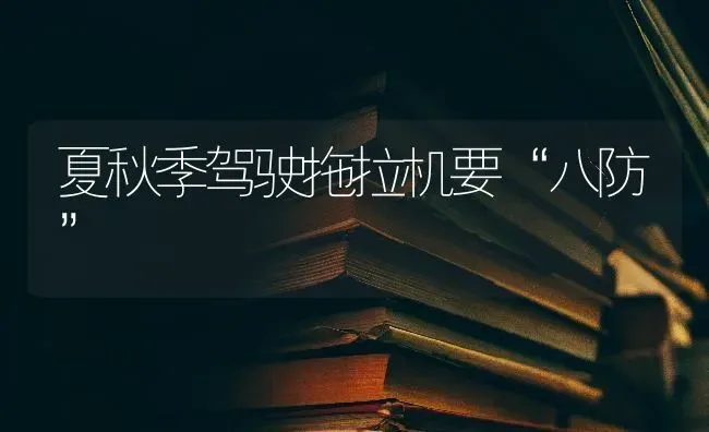 夏秋季驾驶拖拉机要“八防” | 养殖知识