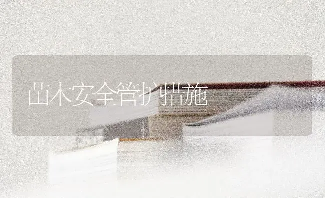 苗木安全管护措施 | 养殖知识