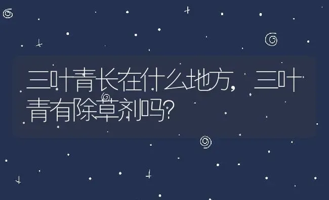 三叶青长在什么地方,三叶青有除草剂吗？ | 养殖科普
