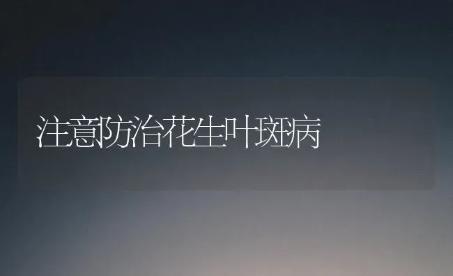 注意防治花生叶斑病 | 养殖技术大全