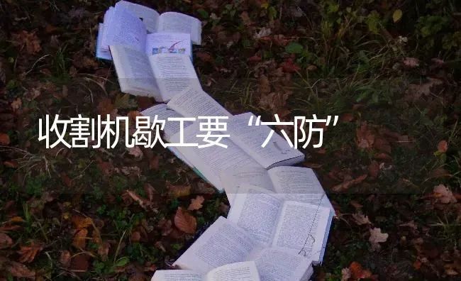 收割机歇工要“六防” | 养殖技术大全