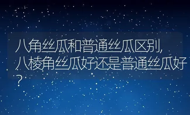 八角丝瓜和普通丝瓜区别,八棱角丝瓜好还是普通丝瓜好？ | 养殖科普