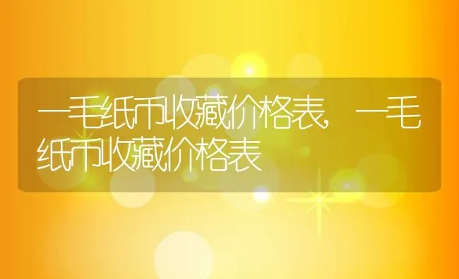 一毛纸币收藏价格表,一毛纸币收藏价格表 | 养殖学堂