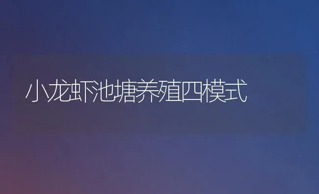 小龙虾池塘养殖四模式 | 养殖知识