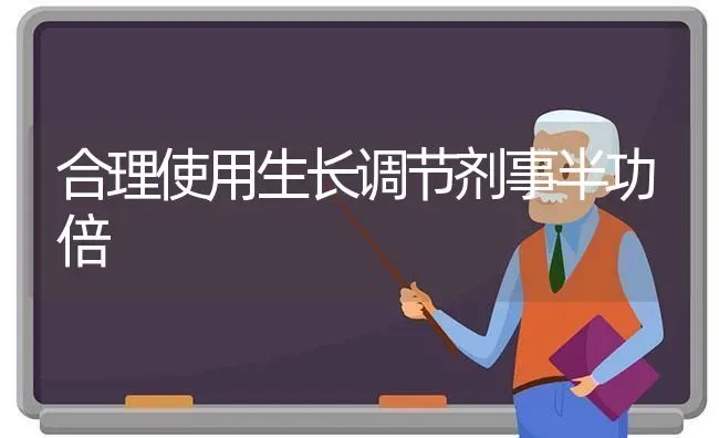 合理使用生长调节剂事半功倍 | 养殖知识