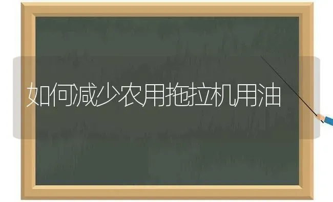 如何减少农用拖拉机用油 | 养殖知识