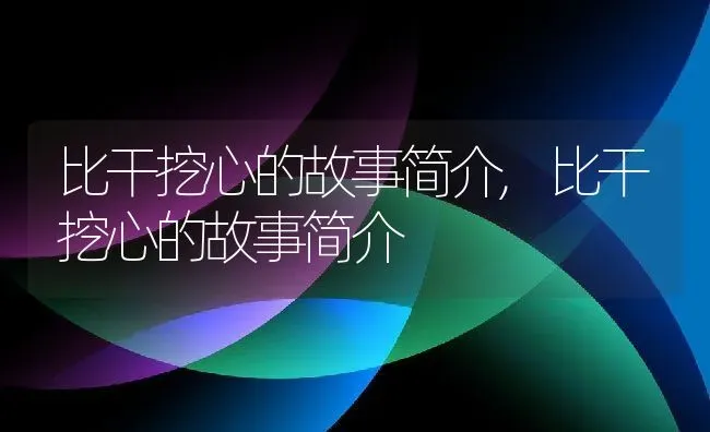 比干挖心的故事简介,比干挖心的故事简介 | 养殖科普