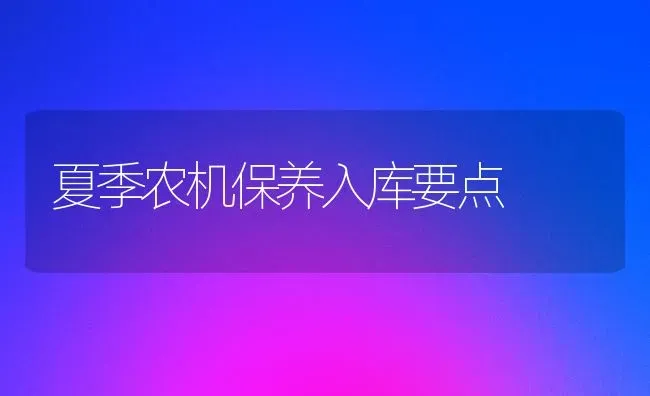 夏季农机保养入库要点 | 养殖技术大全