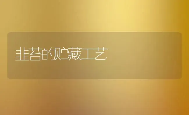 韭苔的贮藏工艺 | 养殖技术大全