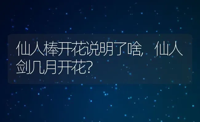 仙人棒开花说明了啥,仙人剑几月开花？ | 养殖科普