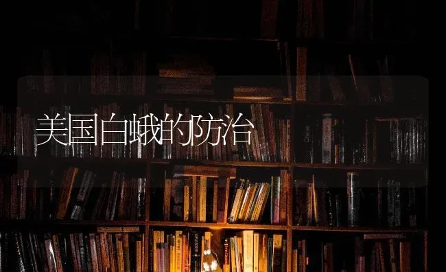 美国白蛾的防治 | 养殖技术大全