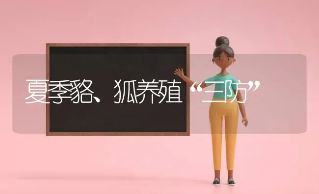 夏季貉、狐养殖“三防” | 养殖技术大全