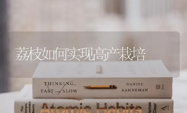 荔枝如何实现高产栽培 | 养殖技术大全