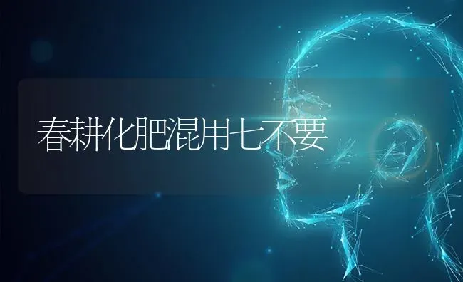 春耕化肥混用七不要 | 养殖技术大全