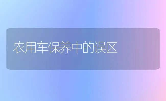 农用车保养中的误区 | 养殖技术大全