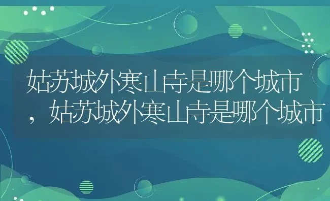 姑苏城外寒山寺是哪个城市,姑苏城外寒山寺是哪个城市 | 养殖科普