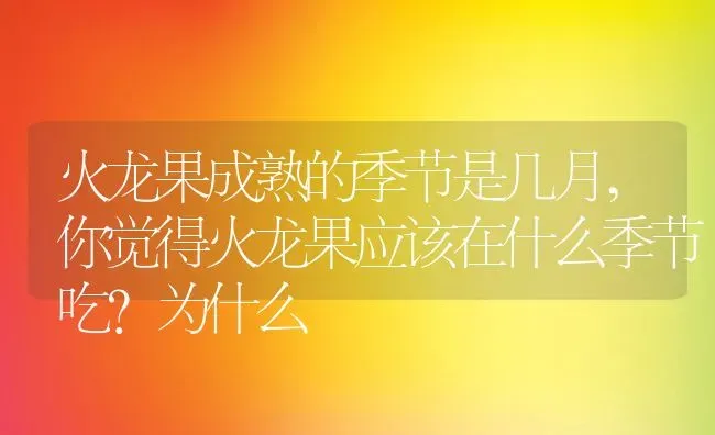 火龙果成熟的季节是几月,你觉得火龙果应该在什么季节吃？为什么 | 养殖学堂