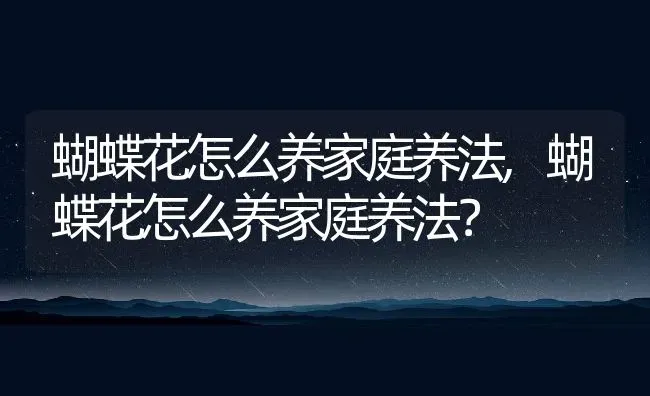 蝴蝶花怎么养家庭养法,蝴蝶花怎么养家庭养法？ | 养殖科普