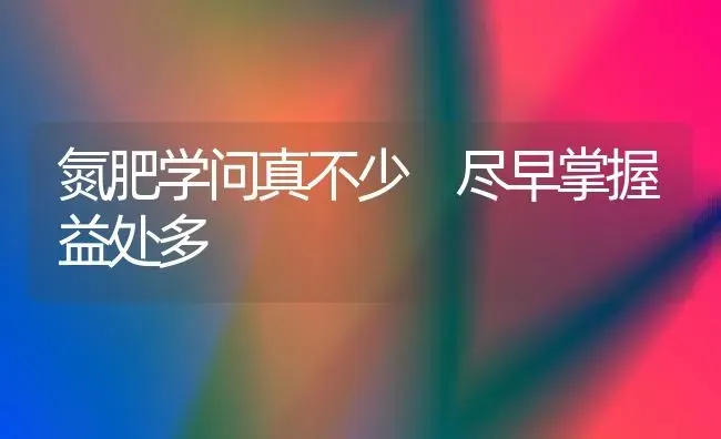 氮肥学问真不少 尽早掌握益处多 | 养殖技术大全