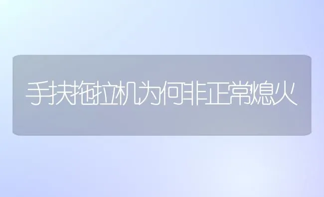 手扶拖拉机为何非正常熄火 | 养殖知识