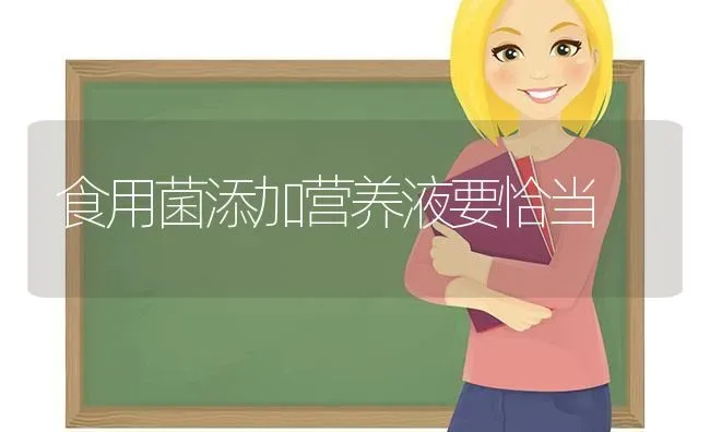 食用菌添加营养液要恰当 | 养殖技术大全