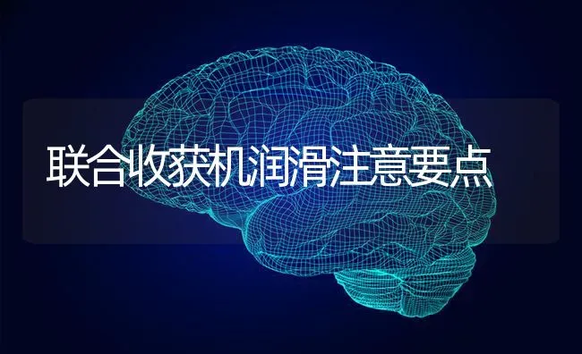 联合收获机润滑注意要点 | 养殖知识