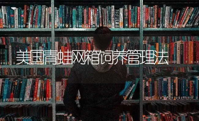 美国青蛙网箱饲养管理法 | 养殖技术大全