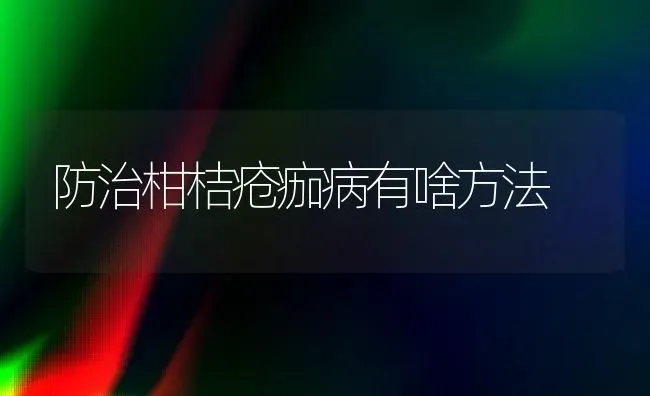 防治柑桔疮痂病有啥方法 | 养殖技术大全