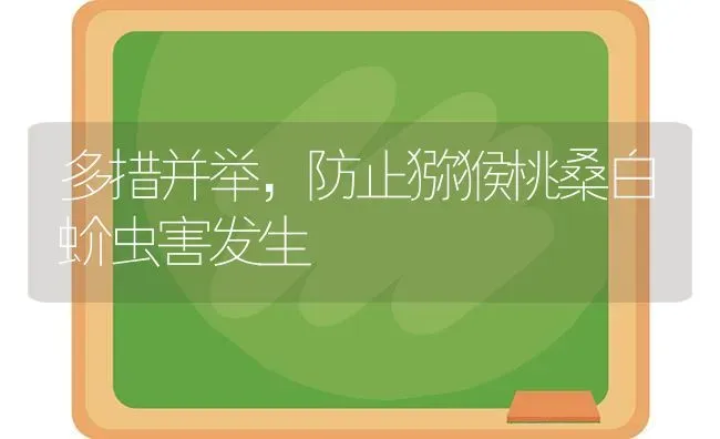 多措并举,防止猕猴桃桑白蚧虫害发生 | 养殖技术大全