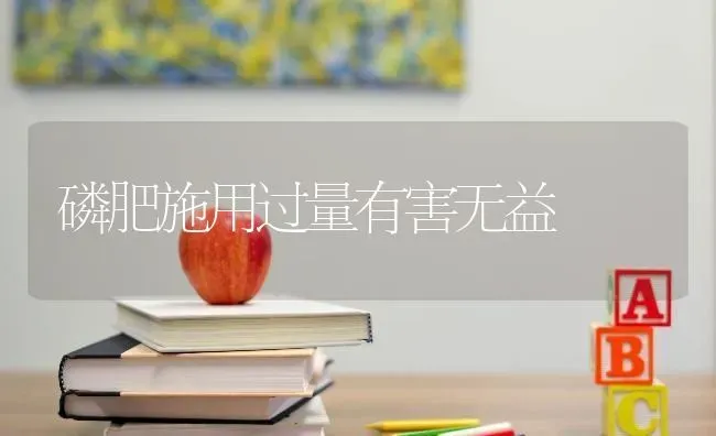 磷肥施用过量有害无益 | 养殖技术大全