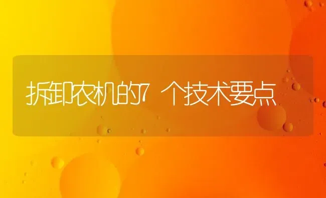 拆卸农机的7个技术要点 | 养殖知识