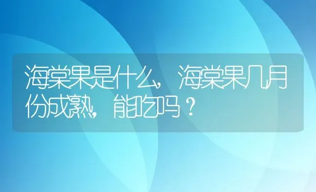 海棠果是什么,海棠果几月份成熟，能吃吗？ | 养殖科普