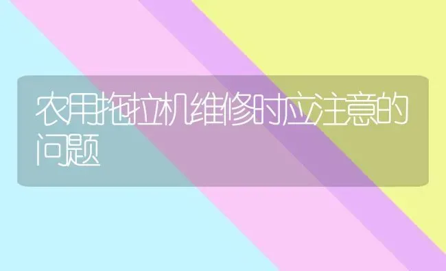 农用拖拉机维修时应注意的问题 | 养殖知识
