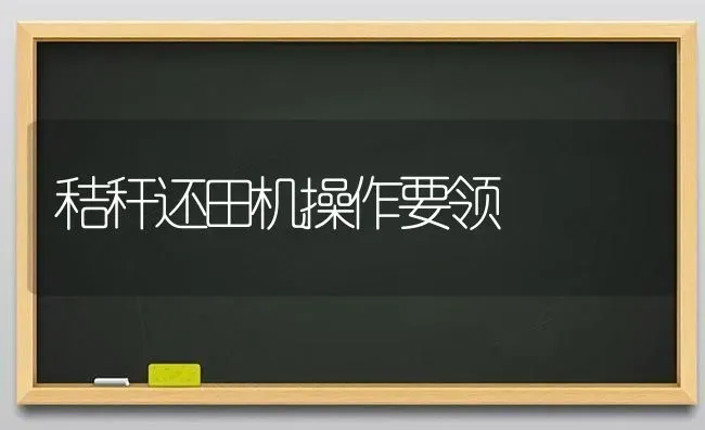 秸秆还田机操作要领 | 养殖知识