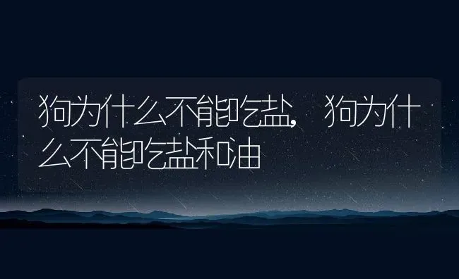 狗为什么不能吃盐,狗为什么不能吃盐和油 | 养殖科普