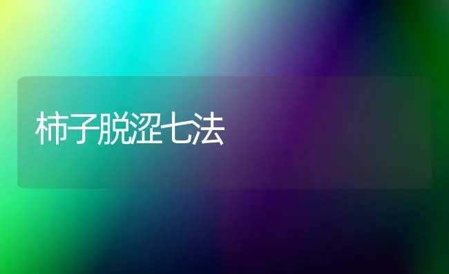 柿子脱涩七法 | 养殖技术大全