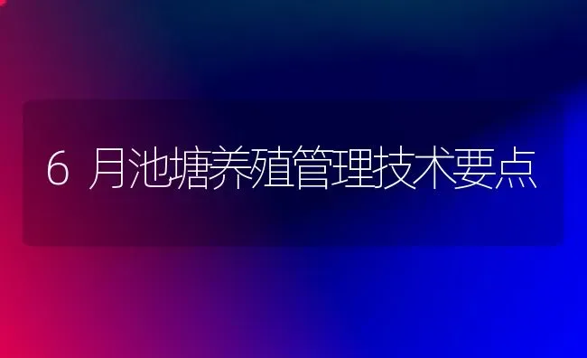 6月池塘养殖管理技术要点 | 养殖技术大全