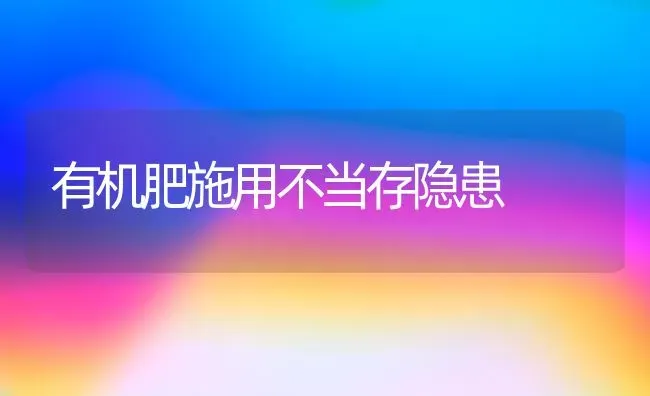 有机肥施用不当存隐患 | 养殖知识