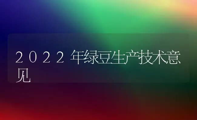 2022年绿豆生产技术意见 | 养殖技术大全