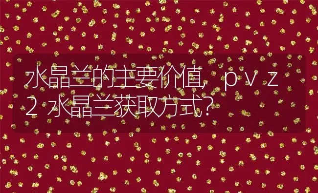 水晶兰的主要价值,pvz2水晶兰获取方式？ | 养殖科普