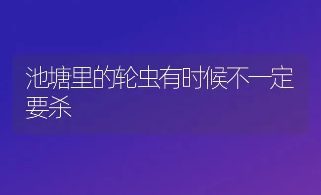 池塘里的轮虫有时候不一定要杀 | 养殖技术大全