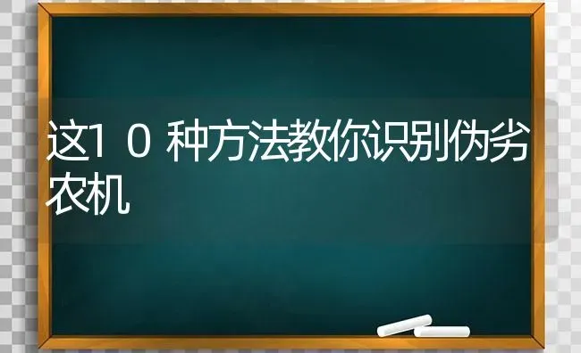 这10种方法教你识别伪劣农机 | 养殖技术大全