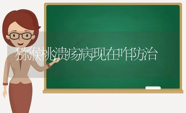 猕猴桃溃疡病现在咋防治 | 养殖技术大全