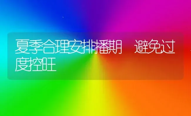 夏季合理安排播期 避免过度控旺 | 养殖技术大全