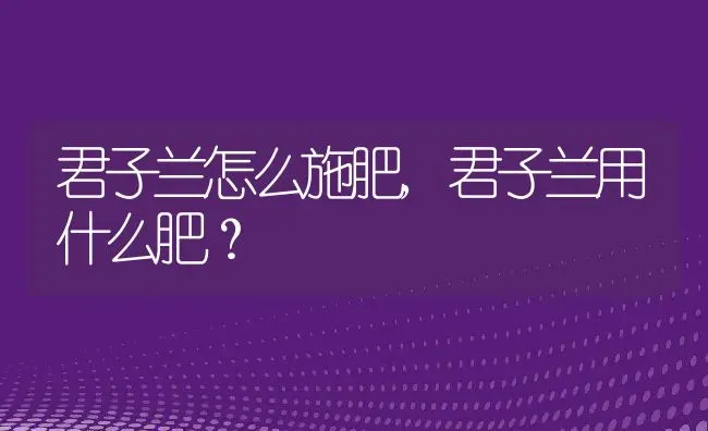 君子兰怎么施肥,君子兰用什么肥？ | 养殖科普